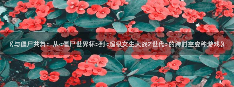 2026年世界杯赛程：《与僵尸共舞：从<僵尸世界杯>到<超级女生大战Z世代>的跨时空变种游戏》