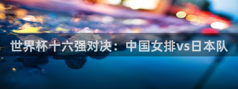 2026世预赛赛程表：世界杯十六强对决：中国女排vs日本队