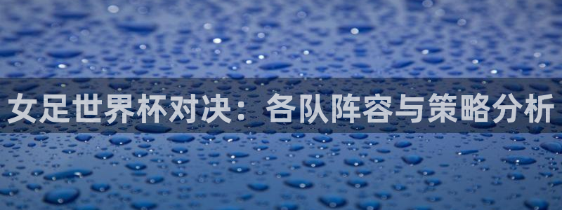 世界杯直播高清：女足世界杯对决：各队阵容与策略分析