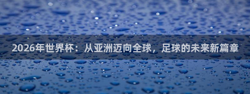 美国世界杯：2026年世界杯：从亚洲迈向全球，足球的未来新篇章